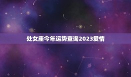 处女座今年运势查询2023爱情(星象预示爱情运势大好)