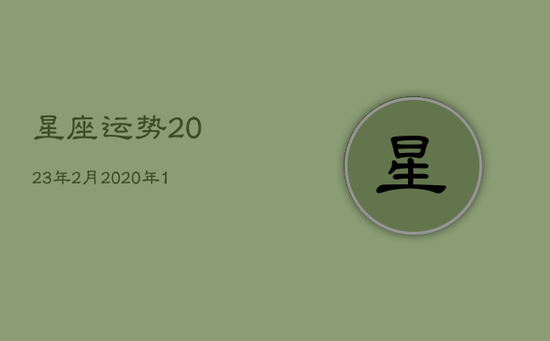 星座运势2023年2月，2020年12星座整体运势