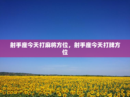 射手座今天打麻将方位,射手座今天打牌方位 射手座今天打麻将方位,射手座今天打牌方位