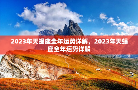 2023年天蝎座全年运势详解，2023年天蝎座全年运势详解