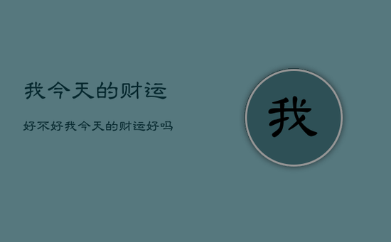 我今天的财运好不好，我今天的财运好吗