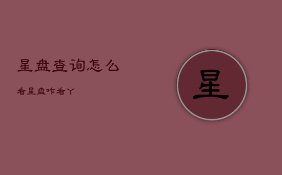 星盘查询怎么看，星盘咋看丫