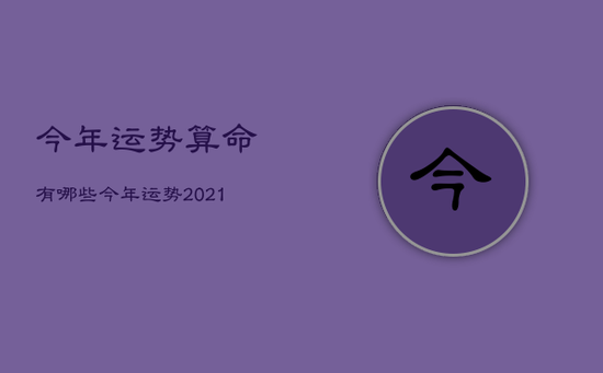 今年运势算命有哪些，今年运势2021免费