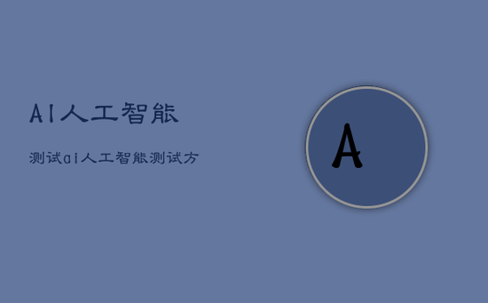 AI人工智能测试，ai人工智能测试方法