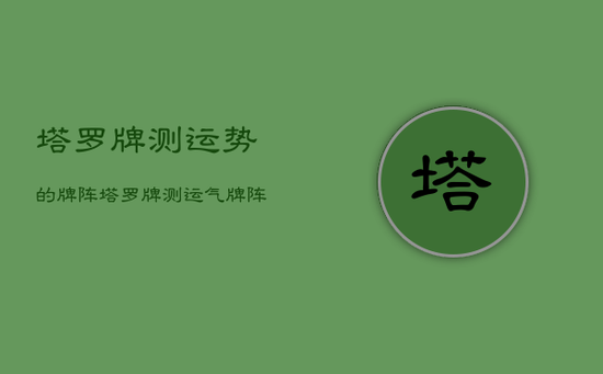 塔罗牌测运势的牌阵，塔罗牌测运气牌阵流程