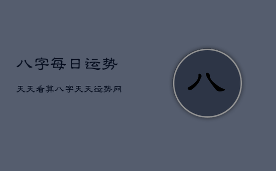 八字每日运势天天看，算八字天天运势网