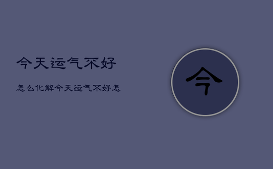 今天运气不好怎么化解，今天运气不好怎么办