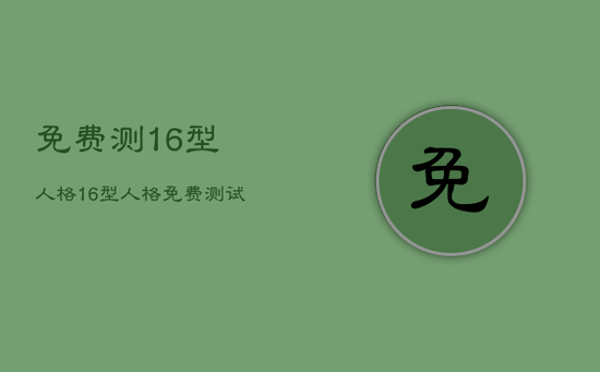 免费测16型人格，16型人格免费测试