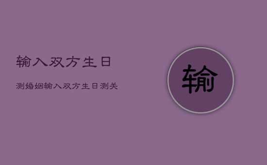 输入双方生日测婚姻，输入双方生日测关系