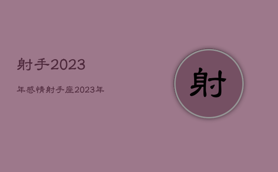 射手2023年感情，射手座2023年