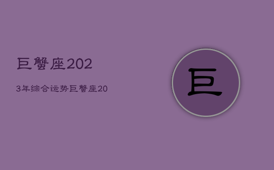巨蟹座2023年综合运势，巨蟹座2031