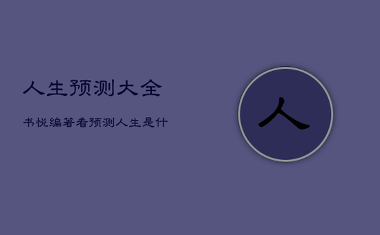 人生预测大全书悦编著看，预测人生是什么意思
