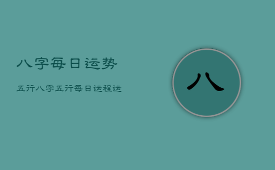 八字每日运势五行，八字五行每日运程运势