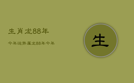 生肖龙88年今年运势，属龙88年今年运势