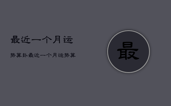 最近一个月运势算卦，最近一个月运势算卦准吗