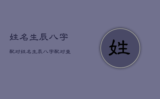 姓名生辰八字配对，姓名生辰八字配对查询