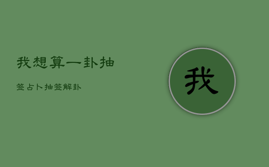 我想算一卦抽签，占卜抽签解卦