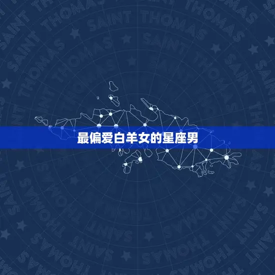 最偏爱白羊女的星座男