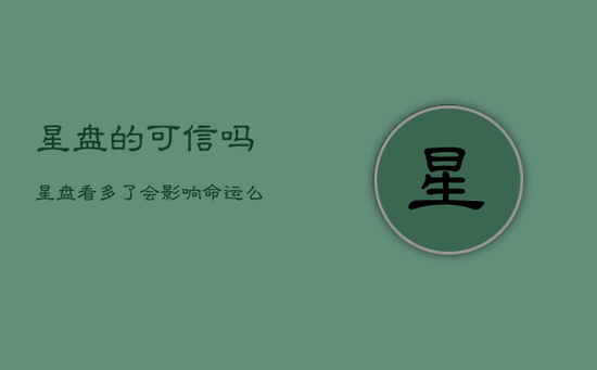 星盘的可信吗，星盘看多了会影响命运么