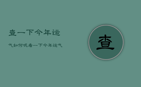 查一下今年运气如何呢，看一下今年运气好不好