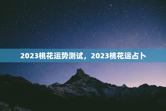 2023桃花运势测试，2023桃花运占卜