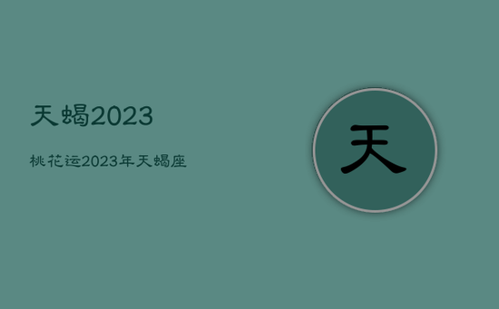天蝎2023桃花运，2023年天蝎座爱情运势