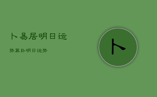 卜易居明日运势，算卦明日运势