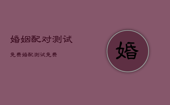 婚姻配对测试免费，婚配测试 免费