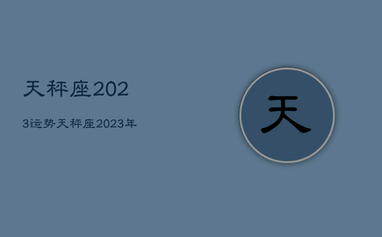 天秤座2023运势，天秤座2023年必遭遇的劫难