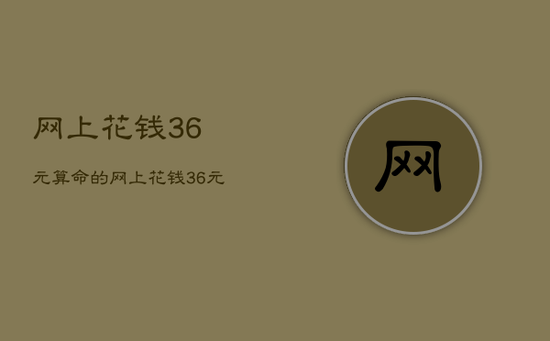 网上花钱36元算命的，网上花钱36元算命的是的吗