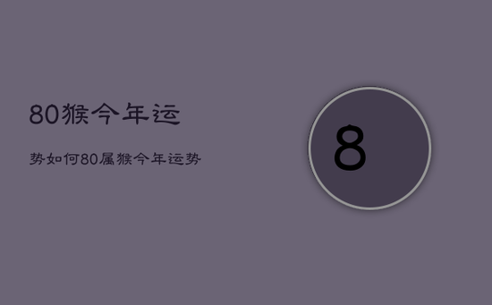 80猴今年运势如何,80属猴今年运势如何 80猴今年运势如何,80属猴今年运势如何
