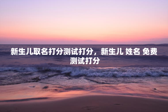 新生儿取名打分测试打分，新生儿 姓名 免费 测试打分