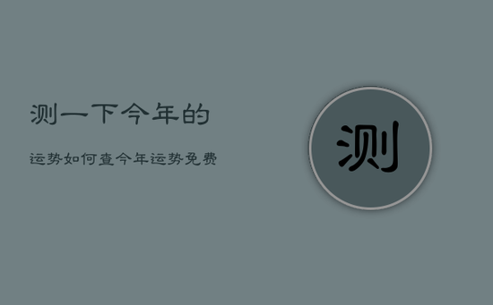 测一下今年的运势如何，查今年运势免费测试