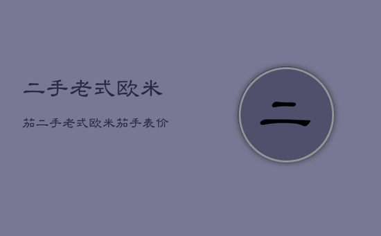 二手老式欧米茄，二手老式欧米茄手表价格