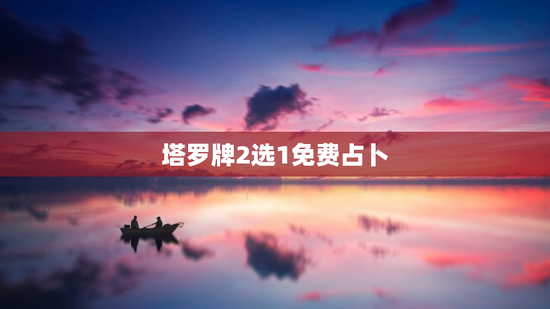 塔罗牌2选1免费占卜，塔罗牌2选1排阵