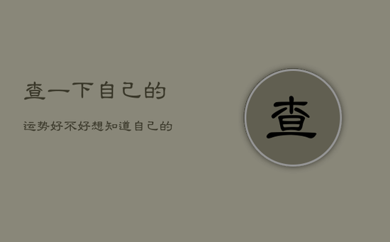 查一下自己的运势好不好，想知道自己的运势怎么样