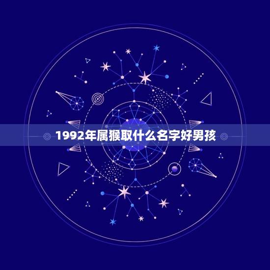 1992年属猴取什么名字好男孩(如何选择适合属猴男孩的名字)