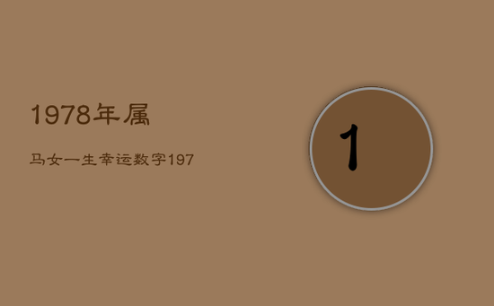 1978年属马女一生幸运数字,1978年
幸运数字 1978年属马女一生幸运数字,1978年
幸运数字