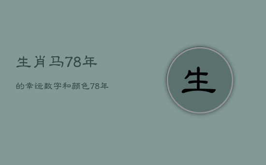 生肖马78年的幸运数字和颜色，78年属马的幸运数字