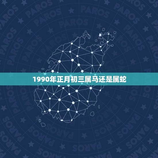 1990年正月初三属马还是属蛇(如何辨别)