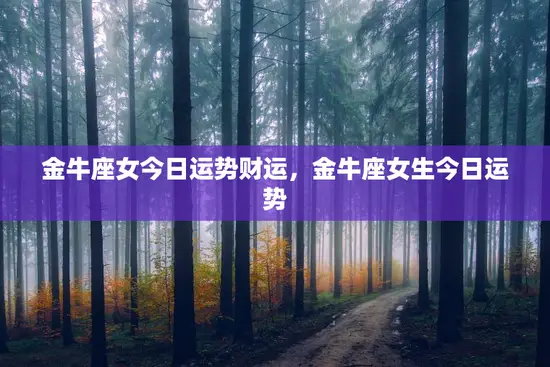 金牛座女今日运势财运，金牛座女生今日运势