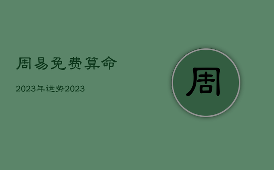 周易免费算命2023年运势，2023年占卜
