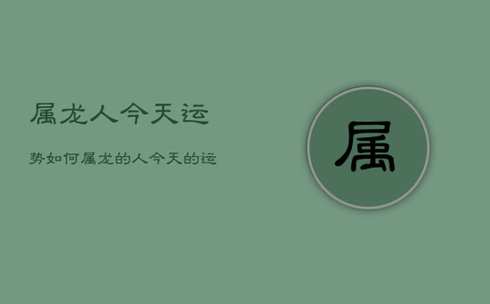 属龙人今天运势如何，属龙的人今天的运势