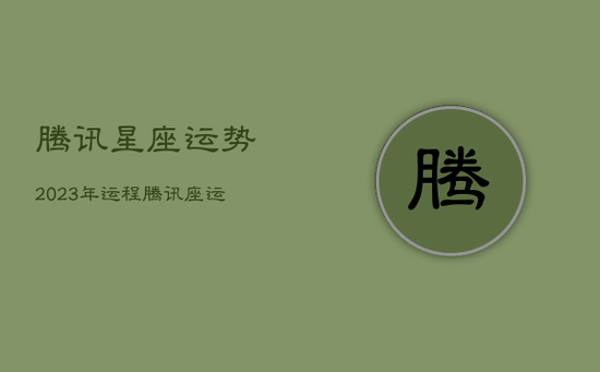 腾讯星座运势2023年运程，腾讯座运势2020