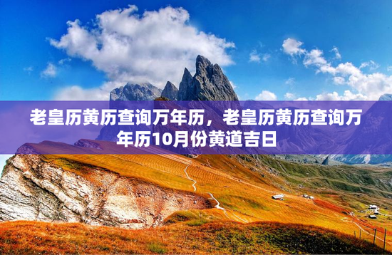 老皇历黄历查询万年历，老皇历黄历查询万年历10月份黄道吉日