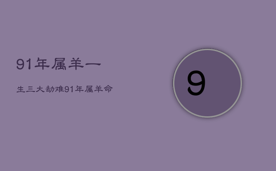 91年属羊一生三大劫难，91年属羊命中坎坷