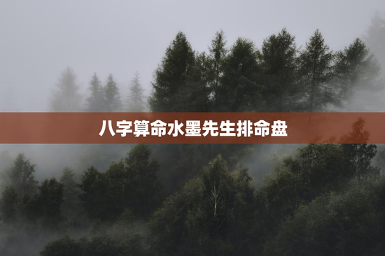 八字算命水墨先生排命盘,水墨先生免费八字排盘 八字算命水墨先生排命盘,水墨先生免费八字排盘