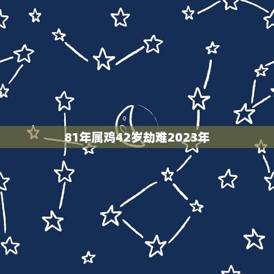 81年属鸡42岁劫难2023年(如何化解)