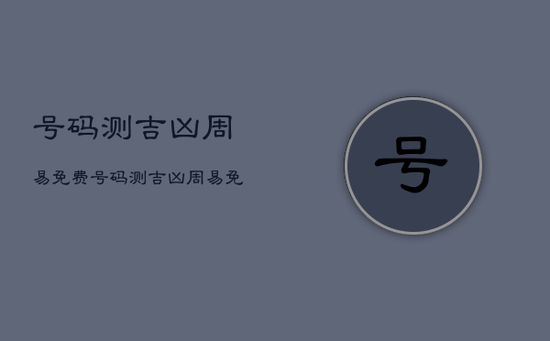 号码测吉凶周易免费,
号码测吉凶周易免费 号码测吉凶周易免费,
号码测吉凶周易免费