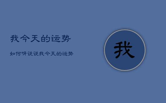 我今天的运势如何呀，说说我今天的运势